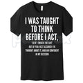 "I Was Taught to Think Before I Act" T-Shirt – Funny Sarcastic Graphic Tee, Remastered Heavy Cotton Witty Statement Top, Soft Lived-In Heavyweight Relatable Humor Shirt, Made in USA