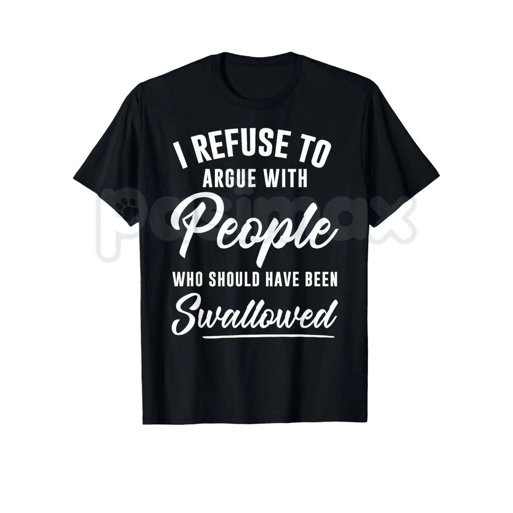 I Refuse to Argue with People Who Should Have Been Swallowed – Funny Sarcastic Hoodie, Sweatshirt & T-Shirt