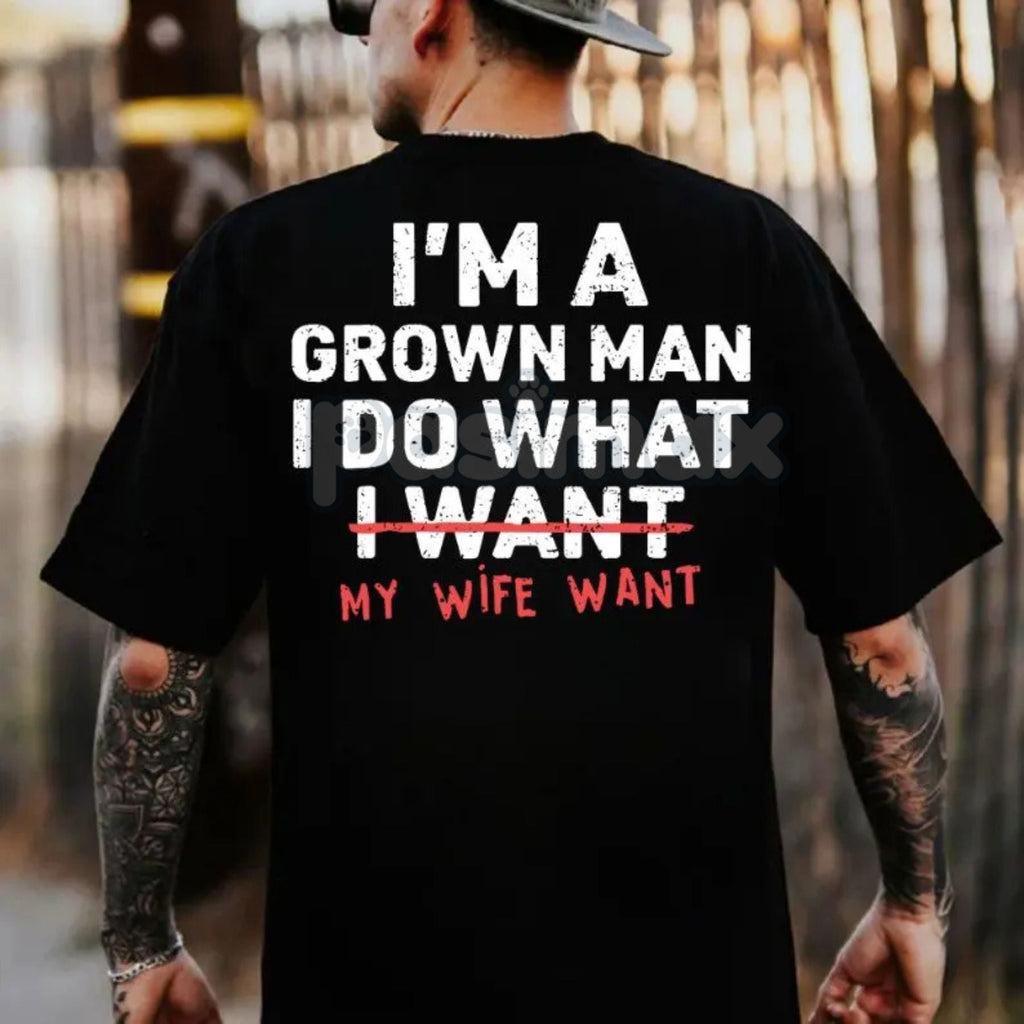 "I'm A Grown Man I Do What My Wife Want" Funny T-Shirt - Sarcastic Husband Gift Tee, Funny Dad Shirt for Father's Day, Humorous Marriage Statement Apparel