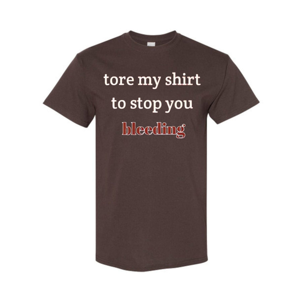 "Tore My Shirt To Stop You Bleeding" T-Shirt - Funny Romantic & Sarcastic Gift Tee, Essential Humor Apparel