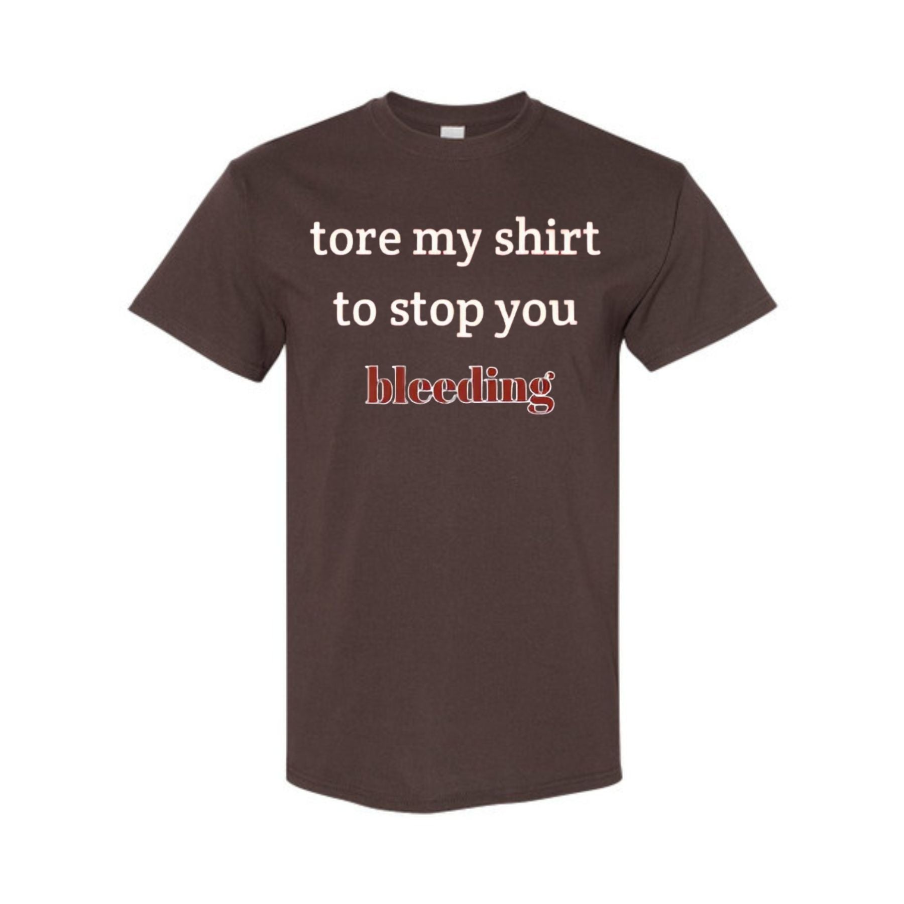 "Tore My Shirt To Stop You Bleeding" T-Shirt - Funny Romantic & Sarcastic Gift Tee, Essential Humor Apparel