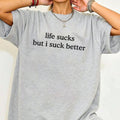 Funny "Life Sucks But I Suck Better" Shirt - Sarcastic Graphic Tee, Dark Humor Apparel