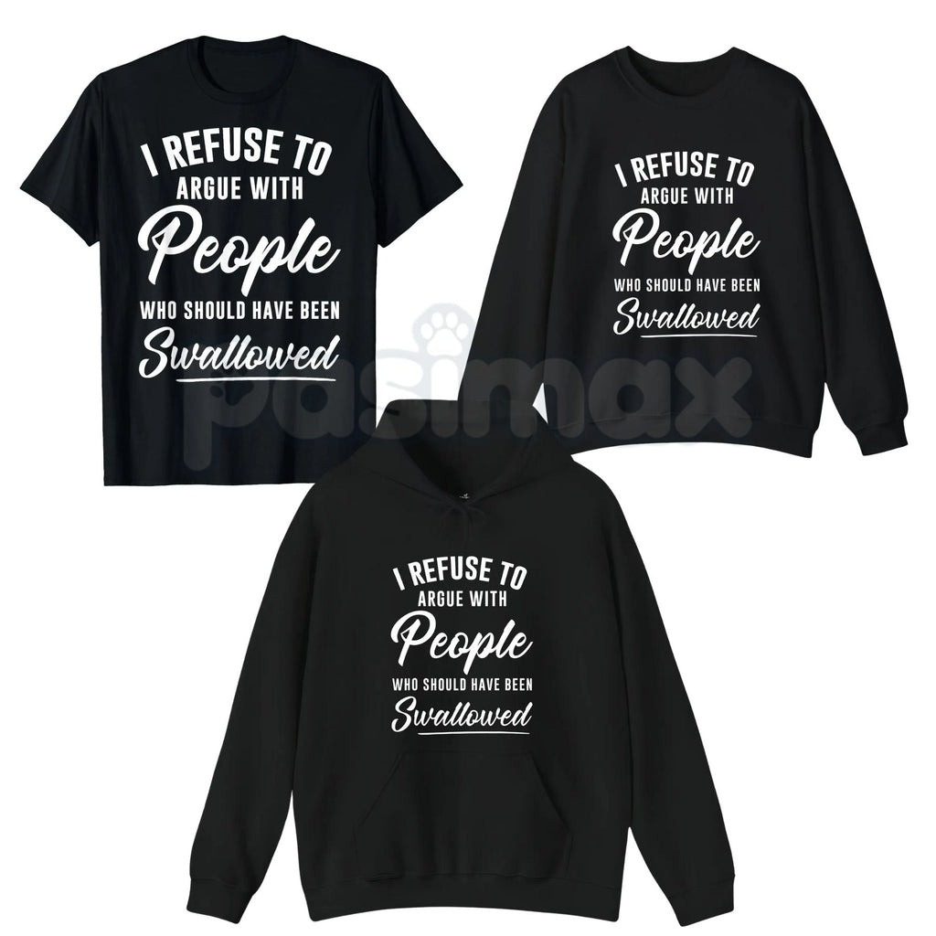 I Refuse to Argue with People Who Should Have Been Swallowed – Funny Sarcastic Hoodie, Sweatshirt & T-Shirt