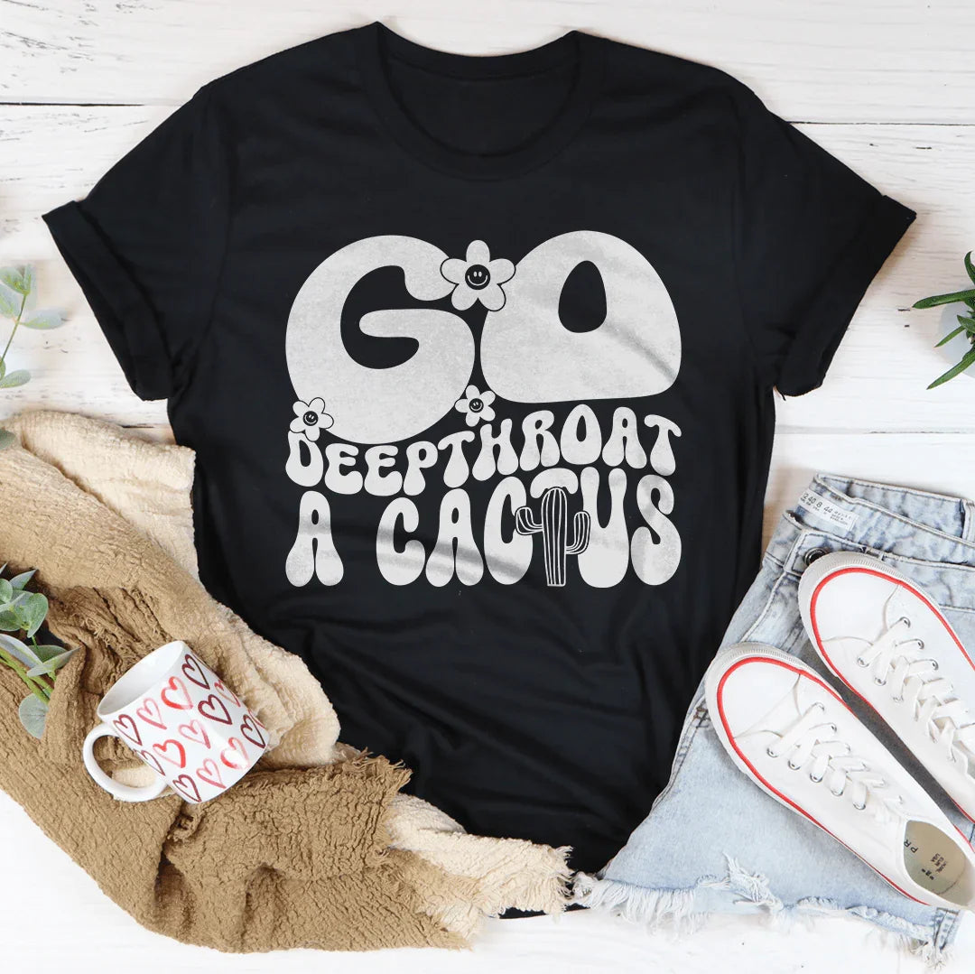 Unfiltered Insult Quote Shirt – "Go Deepthroat A Cactus" Graphic Tee