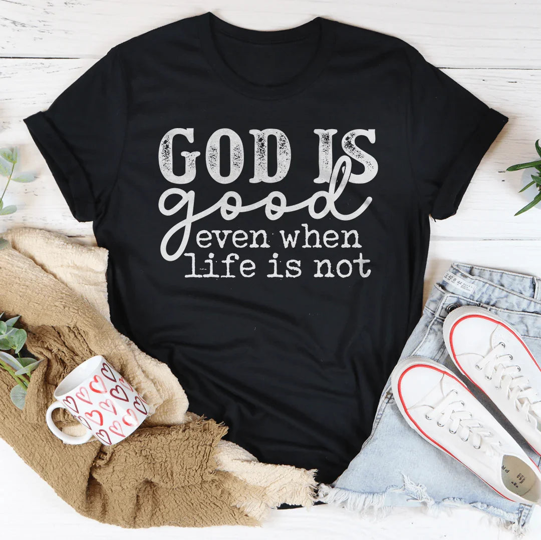 God Is Good Even When Life Is Not Tee
