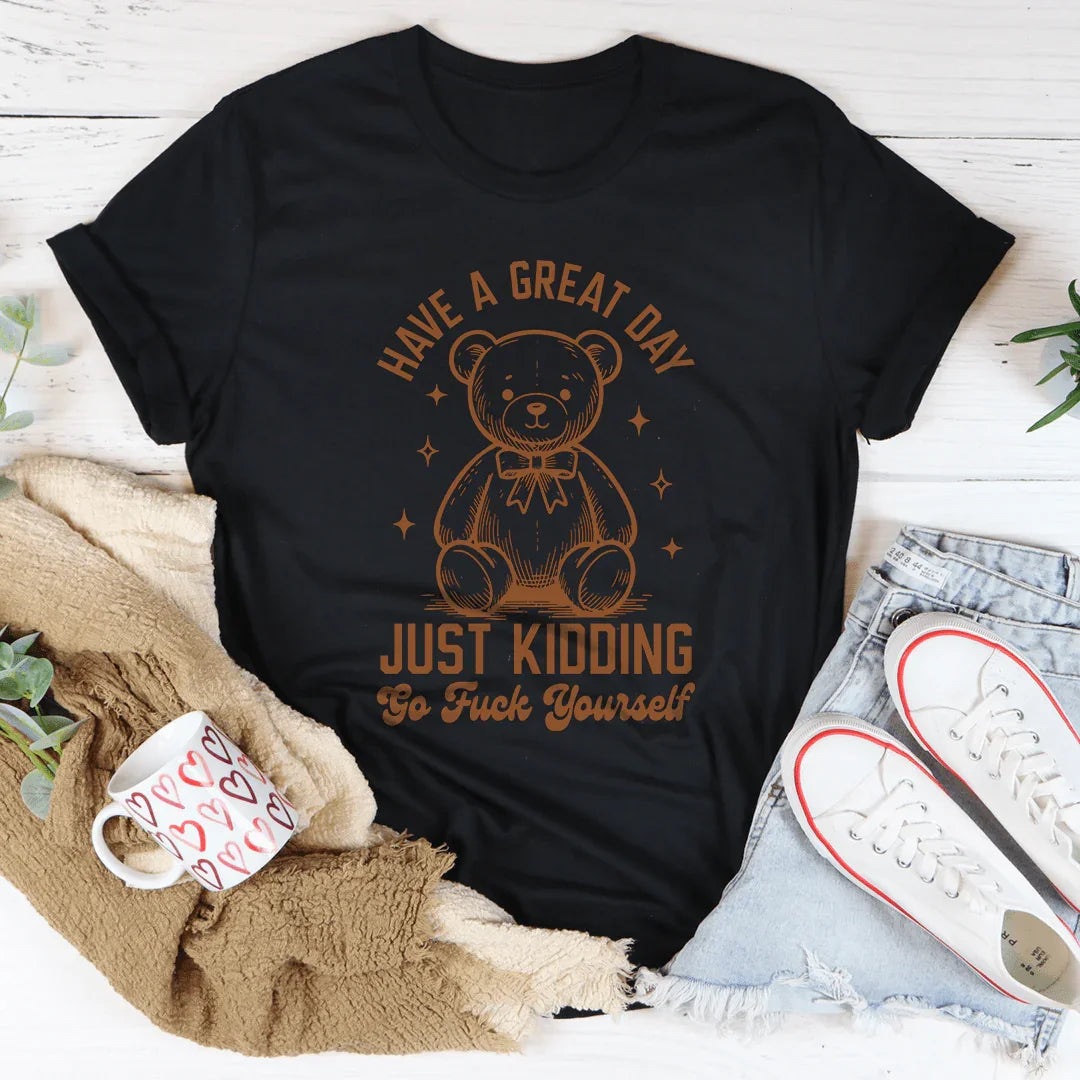 Sarcastic Greeting Parody Shirt – "Have A Great Day Just Kidding" Graphic Tee