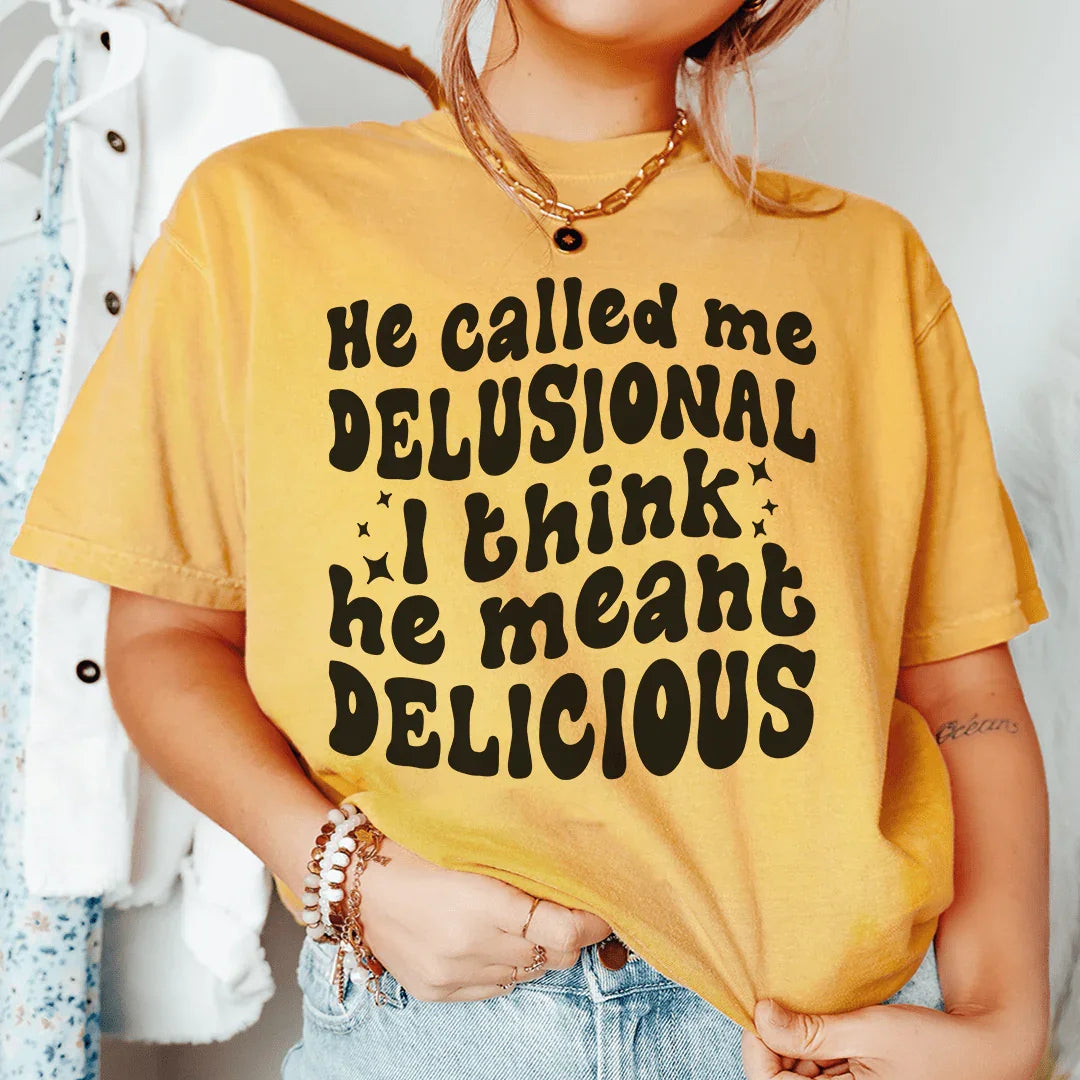 He Called Me Delusional I Think He Meant Delicious