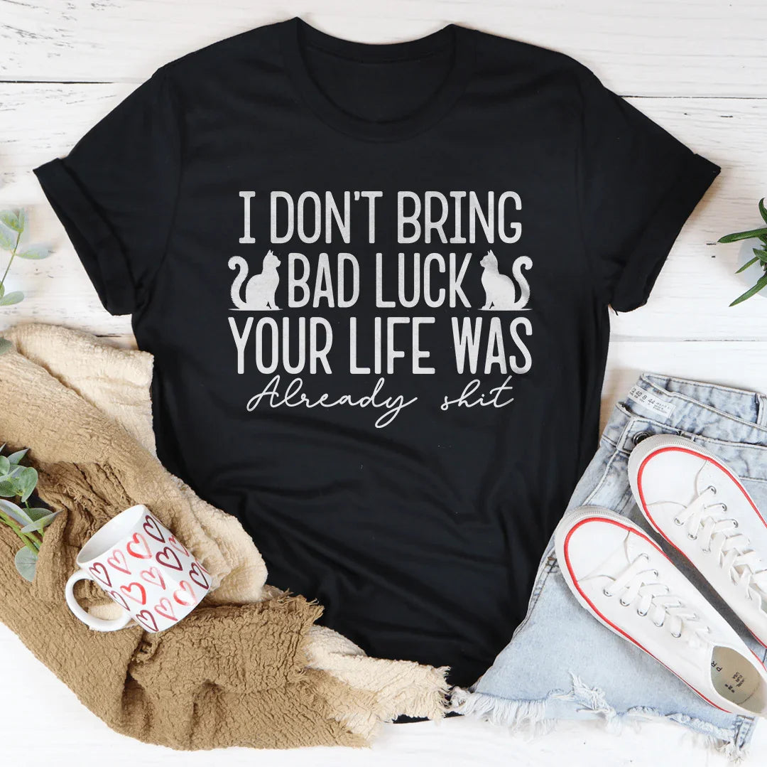 I Don't Bring Bad Luck Your Life Was Already S-it Tee