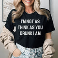 I'm Not As Think As You Drunk I Am Tee