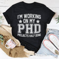 I'm Working On My PHD Projects Half Done Tee