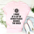 Anxious Humor Quote T-Shirt – "I Panic At A Lot Of Other Places Besides The Disco"