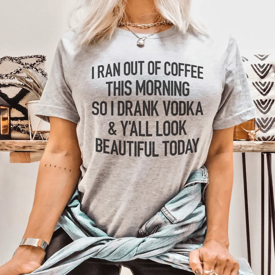 I Ran Out Of Coffee This Morning So I Drank Vodka Tee