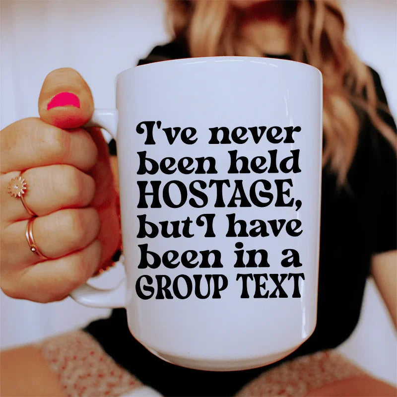 I've Never Been Held Hostage But I Have Been In A Group Text Ceramic Mug 15 oz