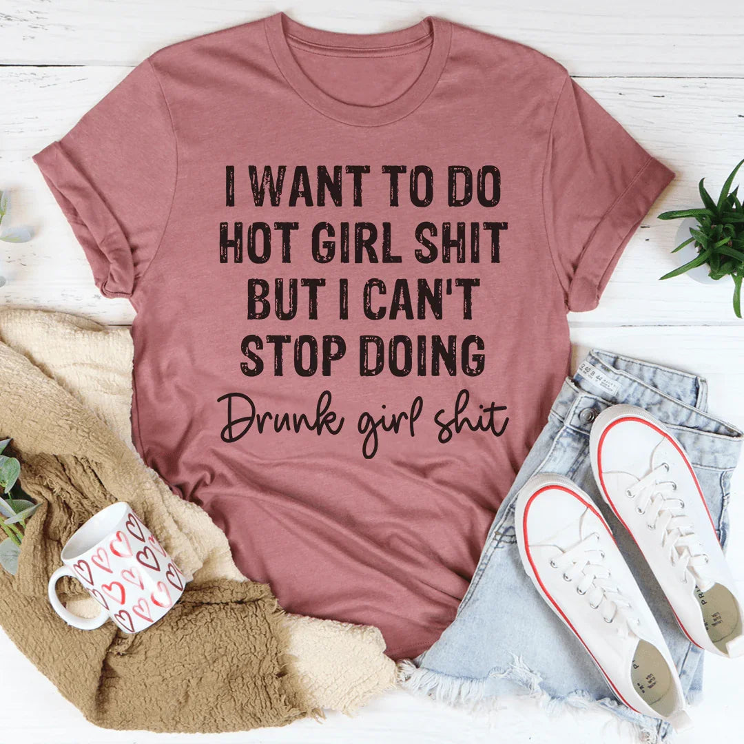 I Want To Do Hot Girl Stuff But I Can't Stop Doing Drunk Girl Stuff Tee