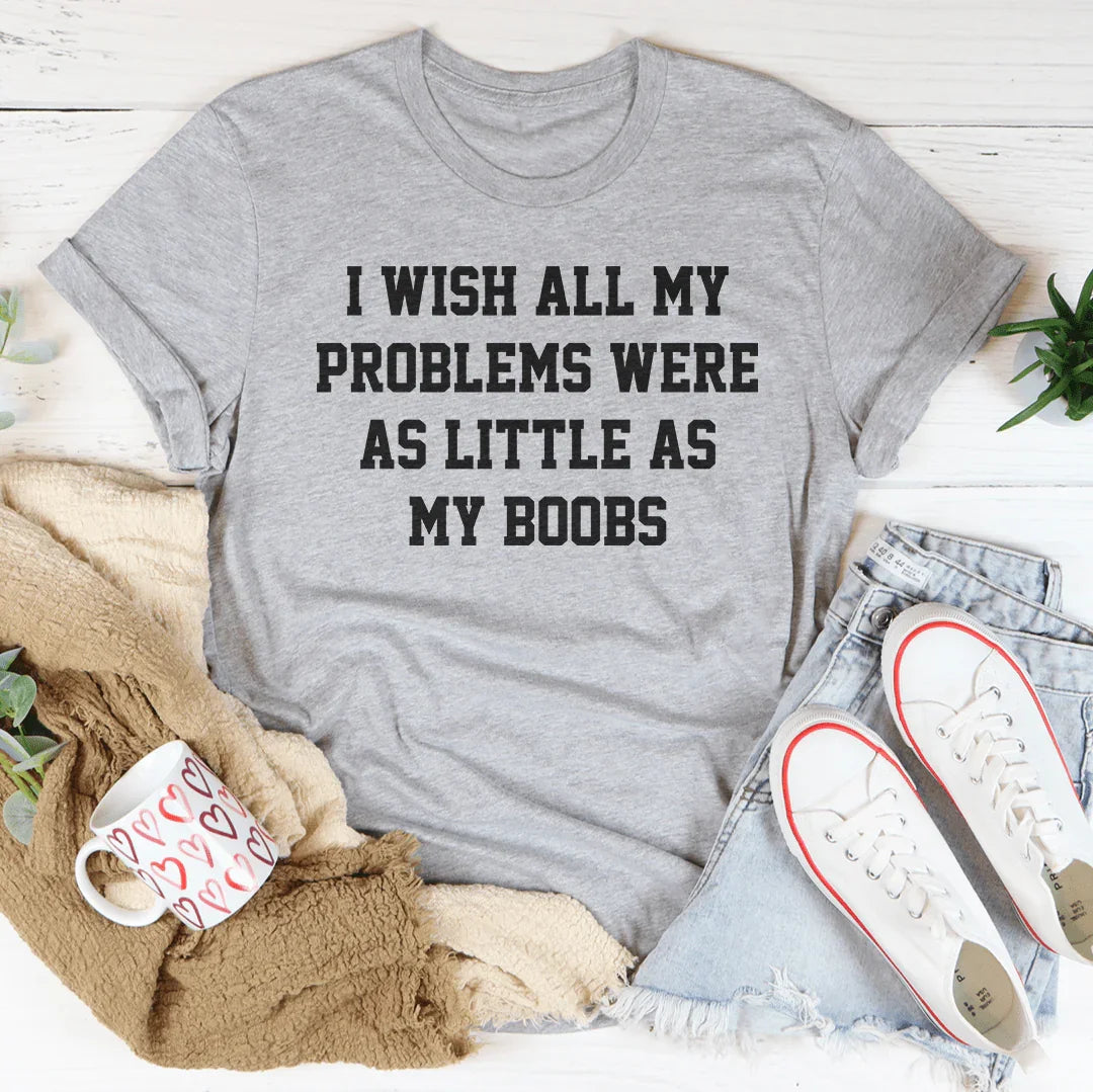Body Humor Quote Graphic Tee – "I Wish All My Problems Were As Little As My Boobs"