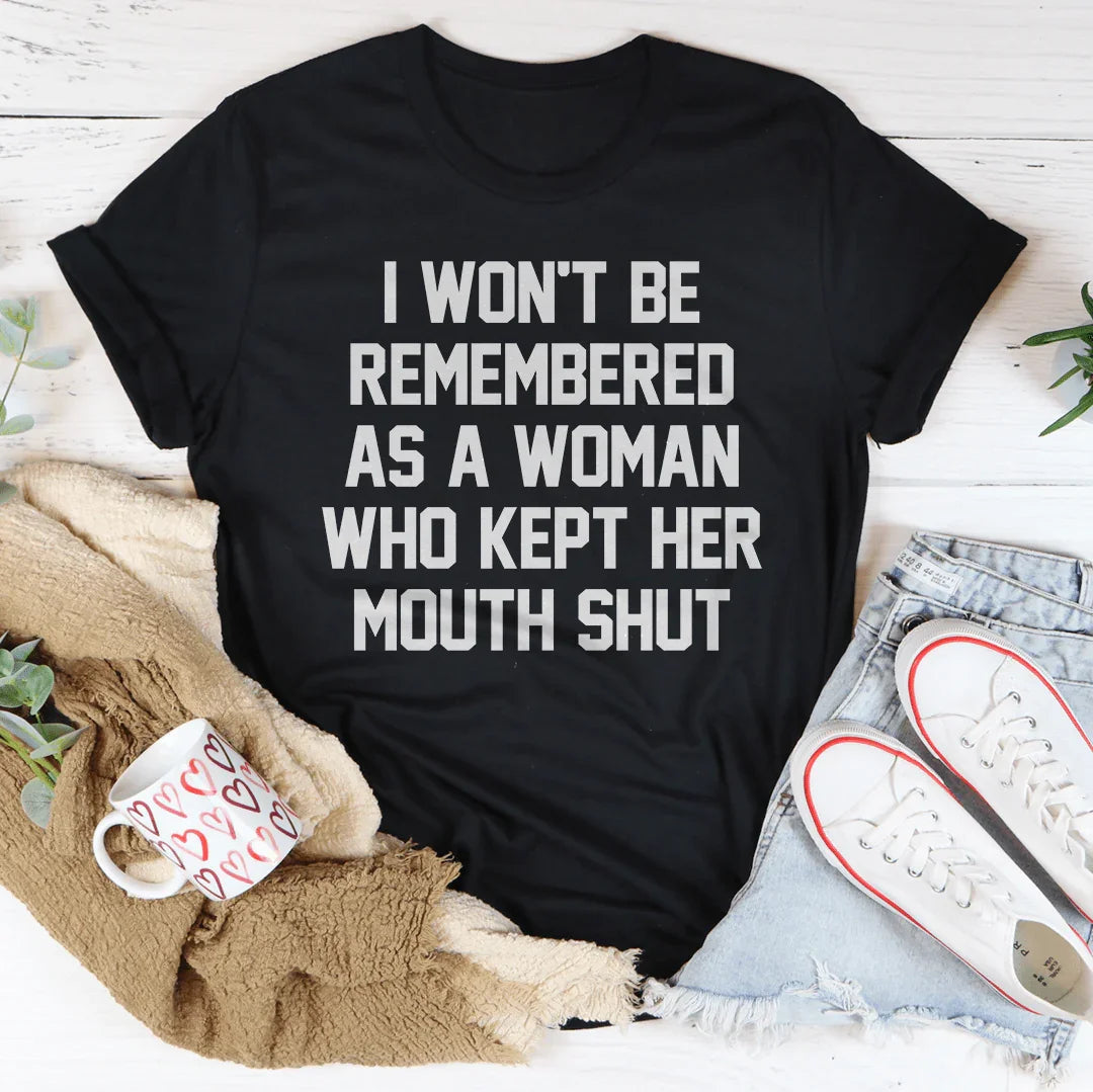 I Won't Be Remembered As A Woman Who Kept Her Mouth Shut Tee