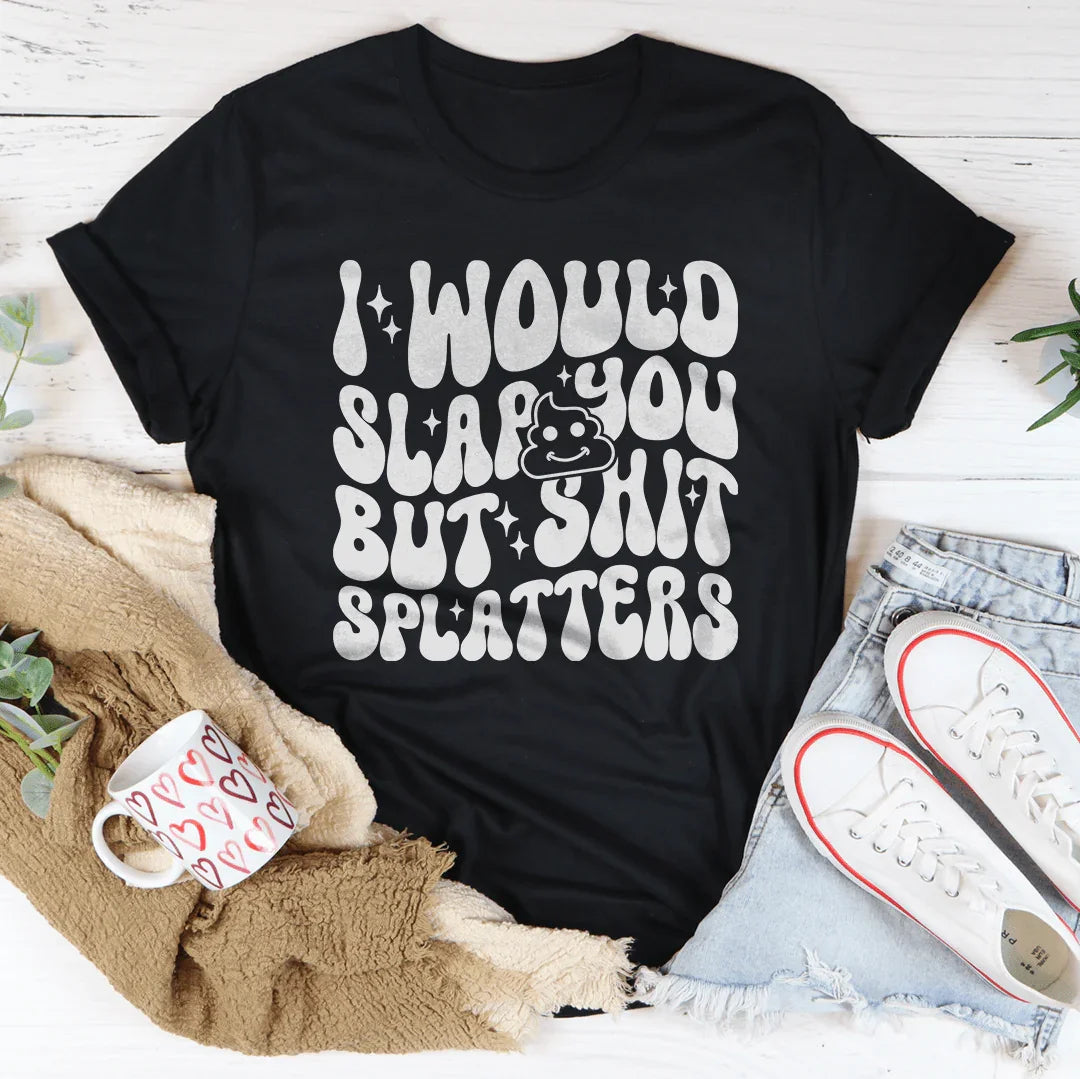 I Would Slap You But S-it Splatters Tee