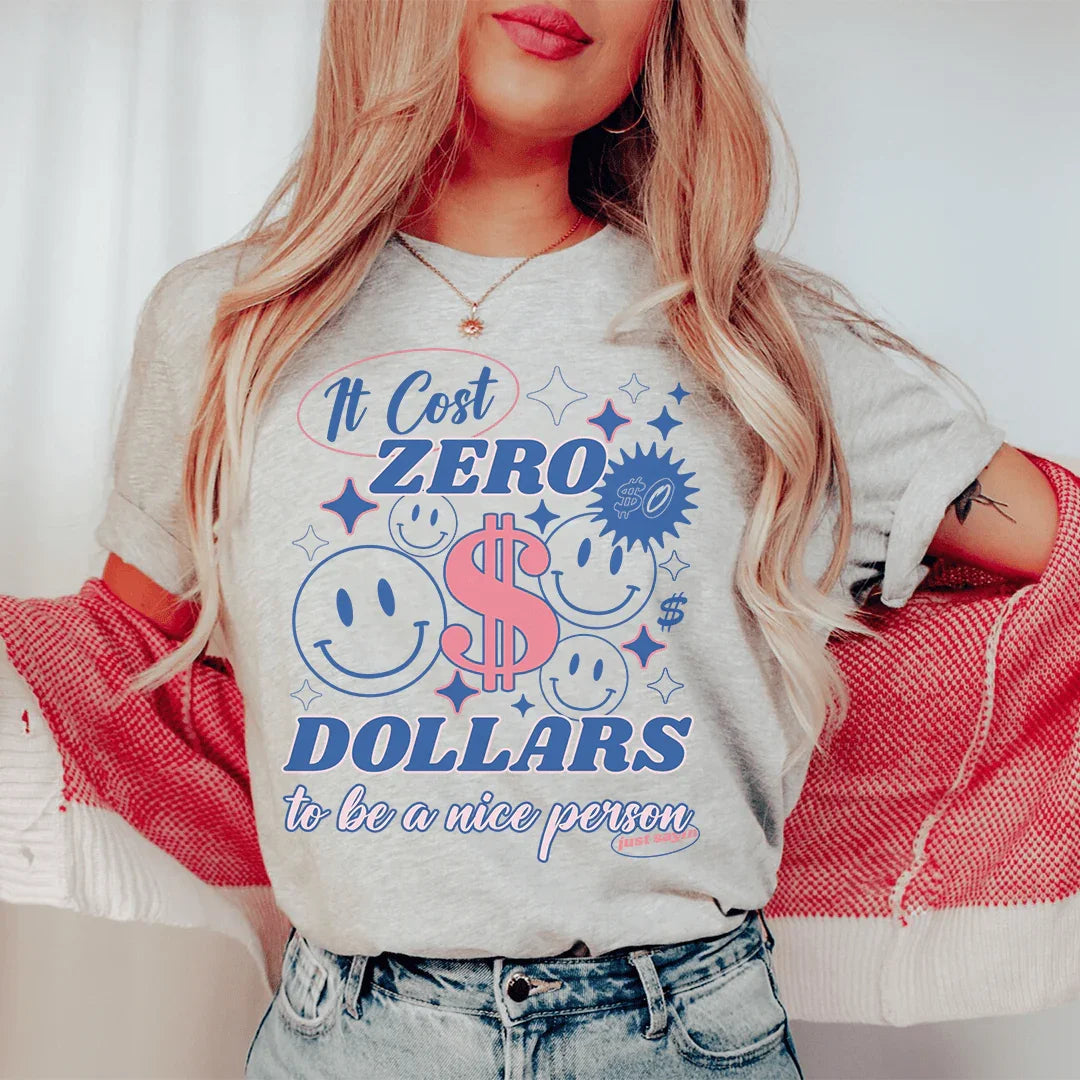 It Cost Zero Dollars To Be A Nice Person  Just Sayin Tee