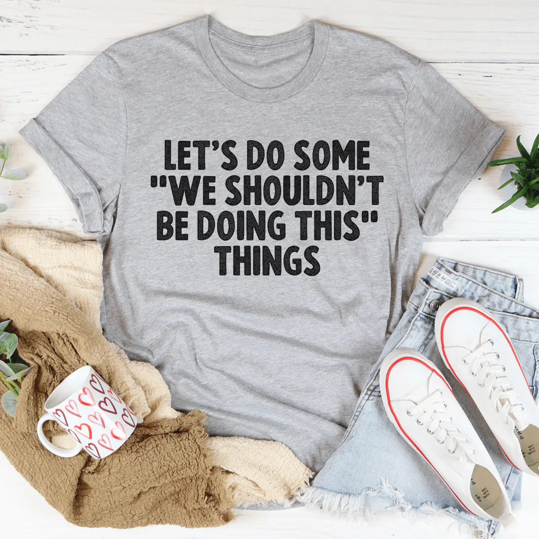 Flirty Trouble Quote Graphic T-Shirt – "Let's Do Some We Shouldn't Be Doing This Things"