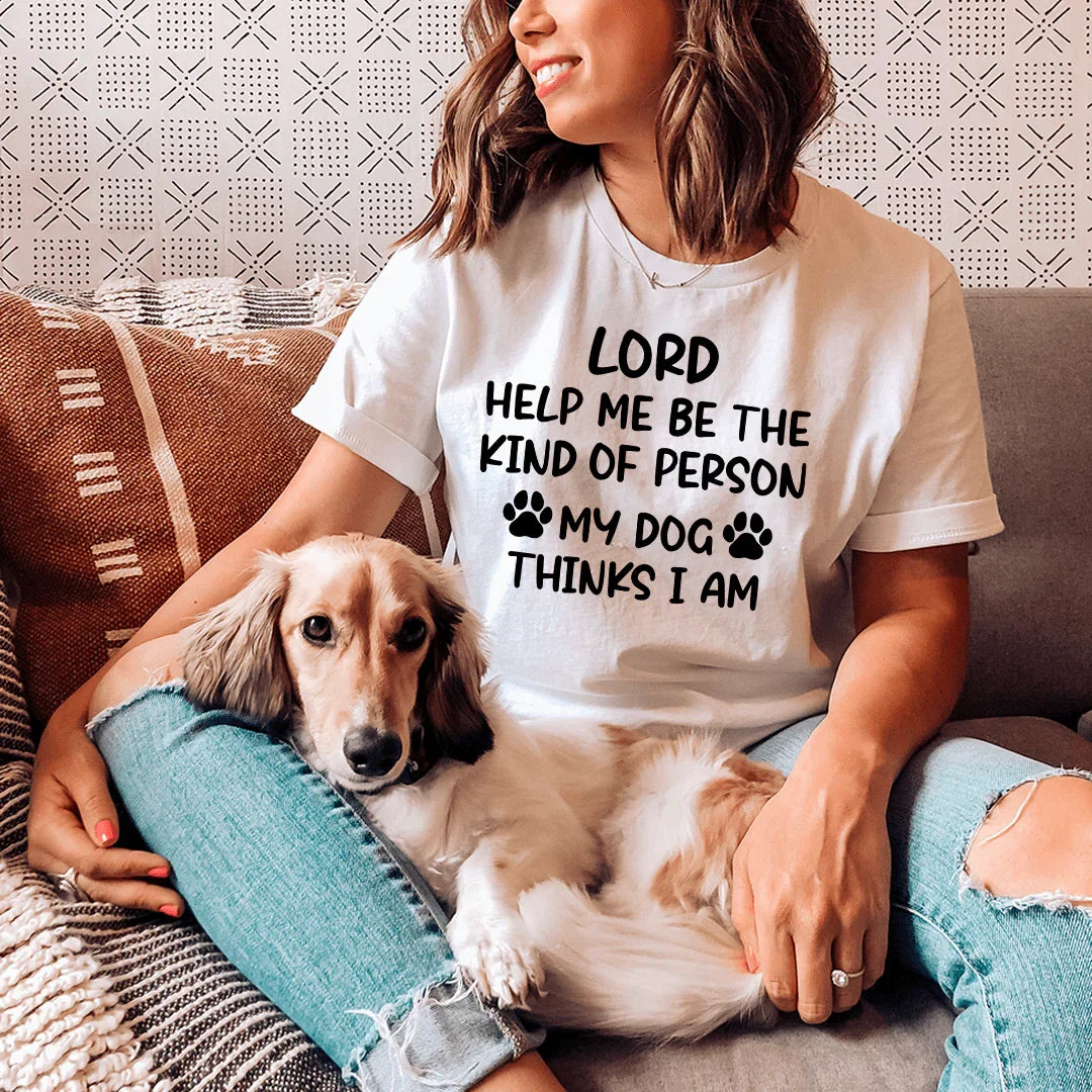 Lord Help Me Be The Kind Of Person My Dog Thinks I Am Tee