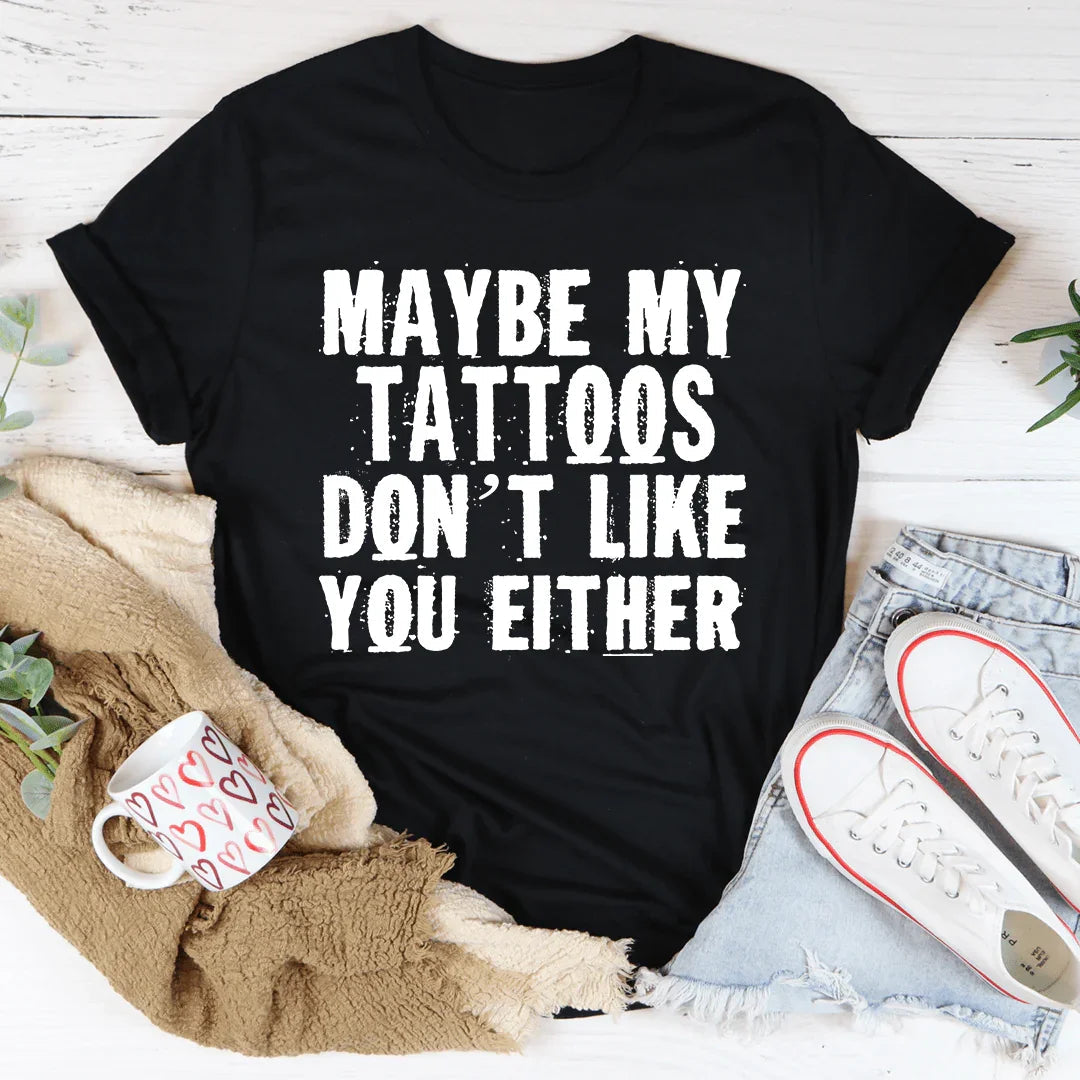 Maybe My Tattoos Don't Like You Either Tee