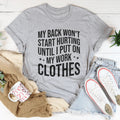 My Back Don't Start Hurting Until I Put On My Work Clothes Tee