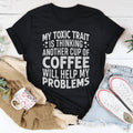 My Toxic Trait Is Thinking Another Cup Of Coffee Will Help My Problems Tee