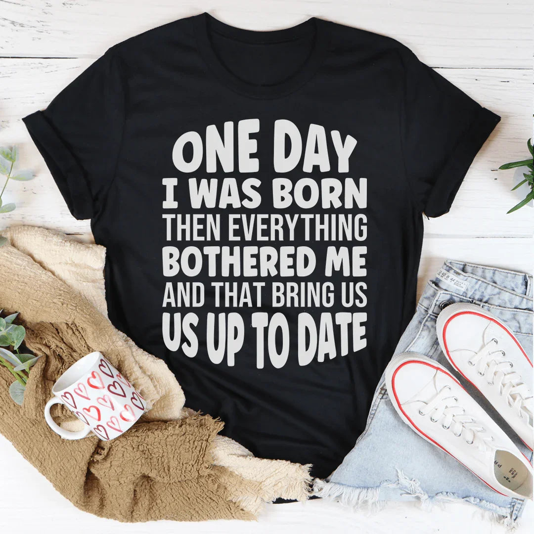 One Day I Was Born Then Everything Bothered Me Tee
