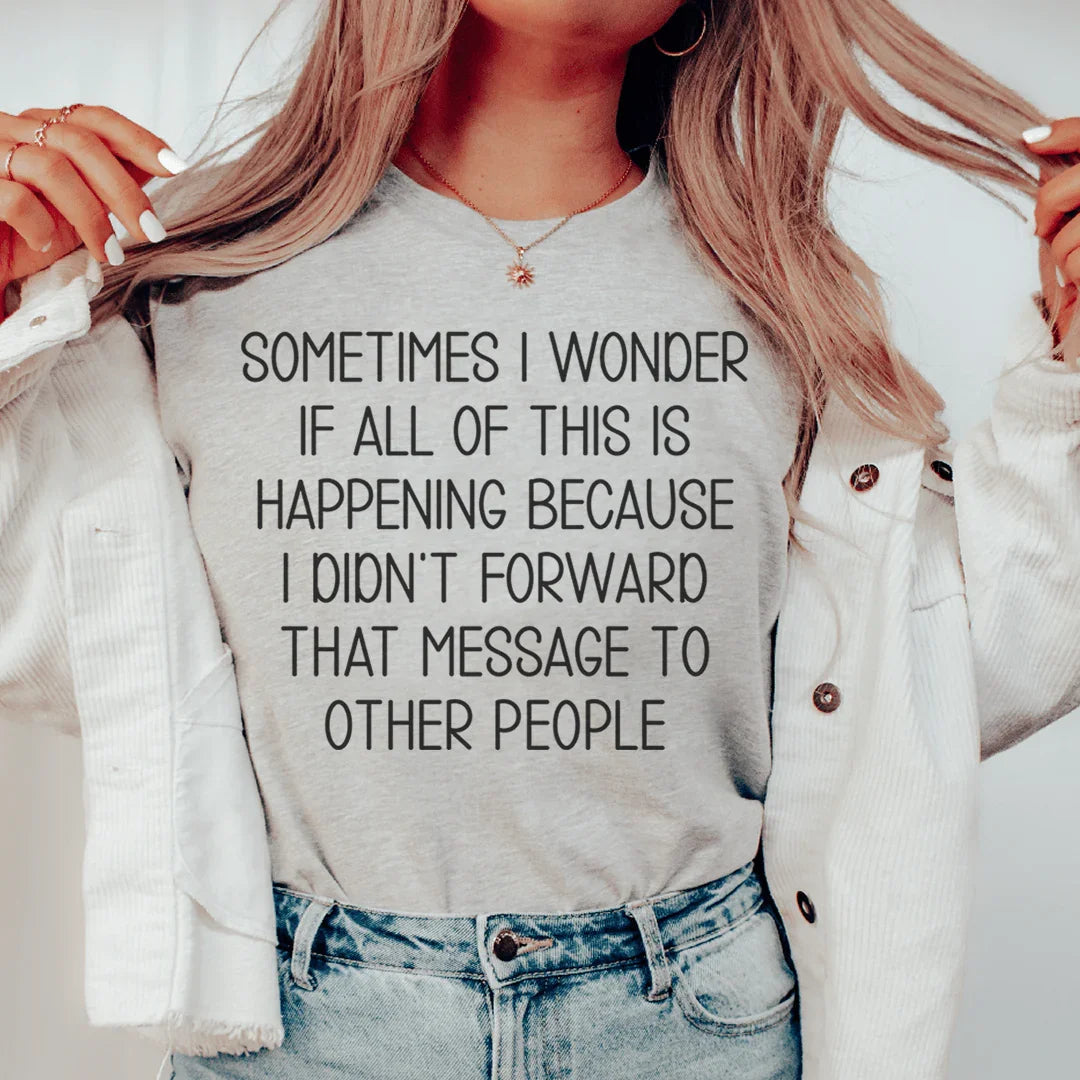 Sometimes I Wonder If All Of This Is Happening Because Of Me Tee