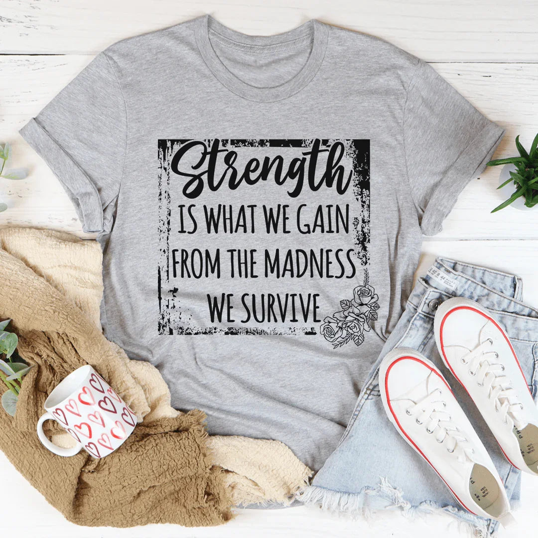 Strength Is What We Gain From The Madness We Survive Tee