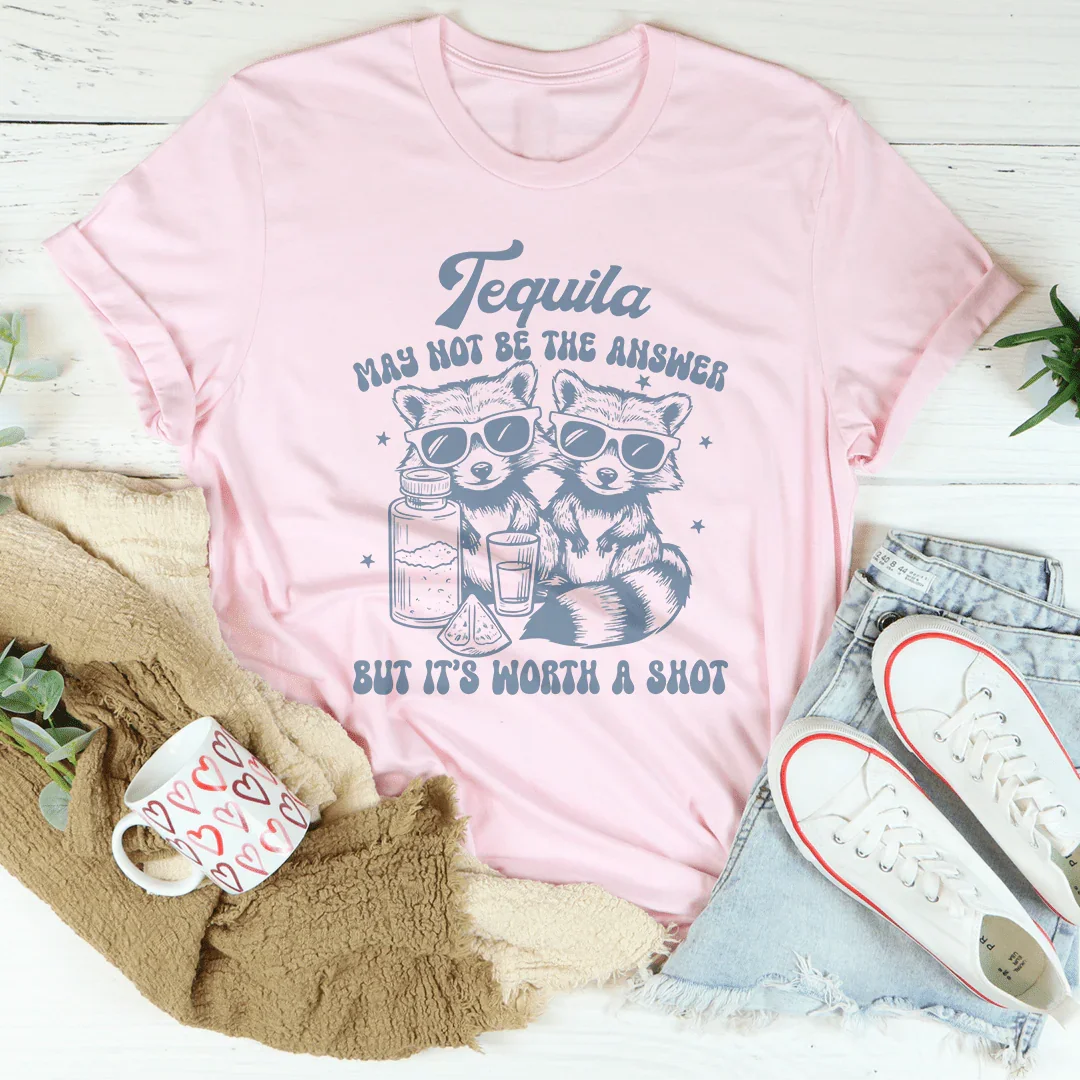 Tequila May Not Be The Answer But It’s Worth A Shot Tee