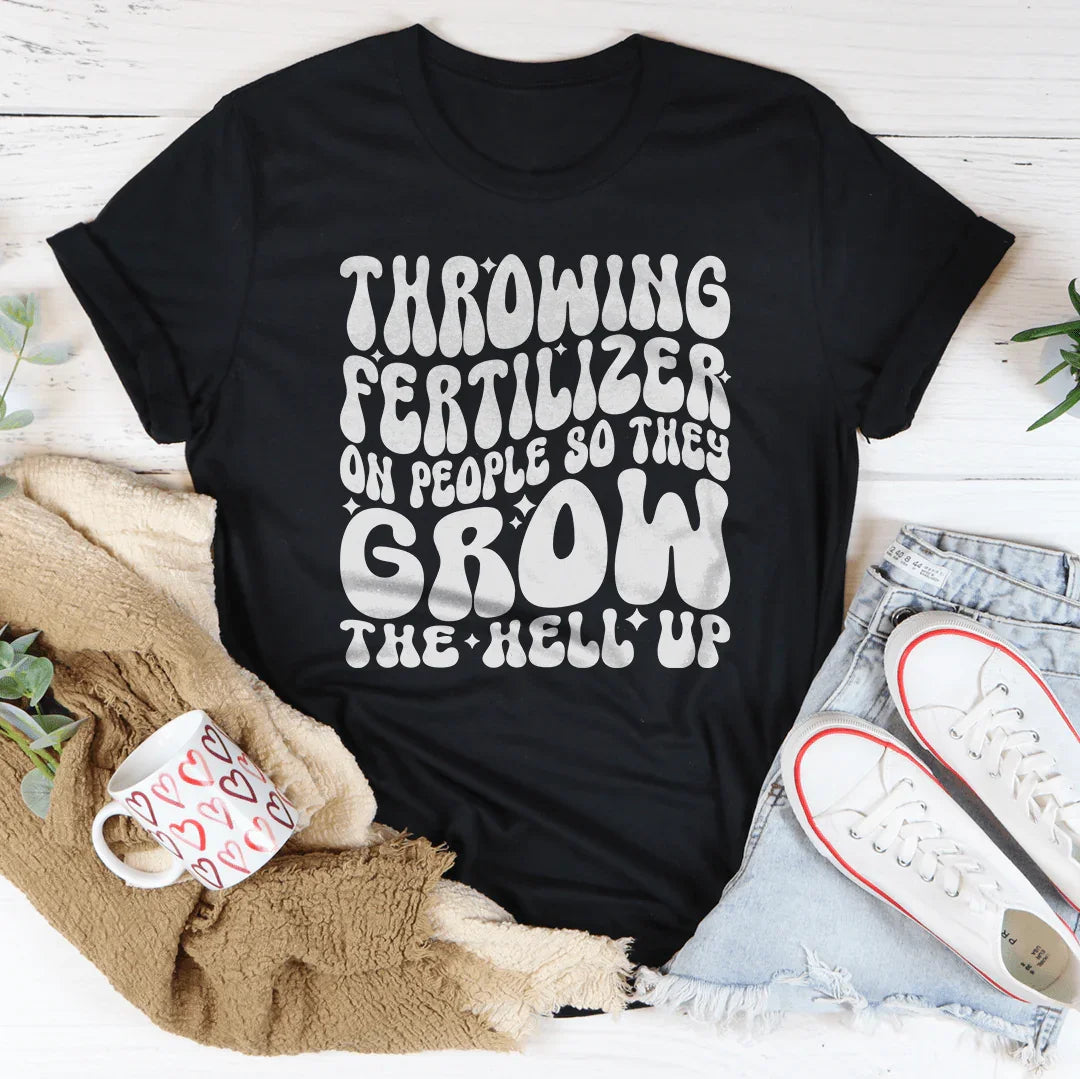Throwing Fertilizer On People So They Grow The Hell Up Tee