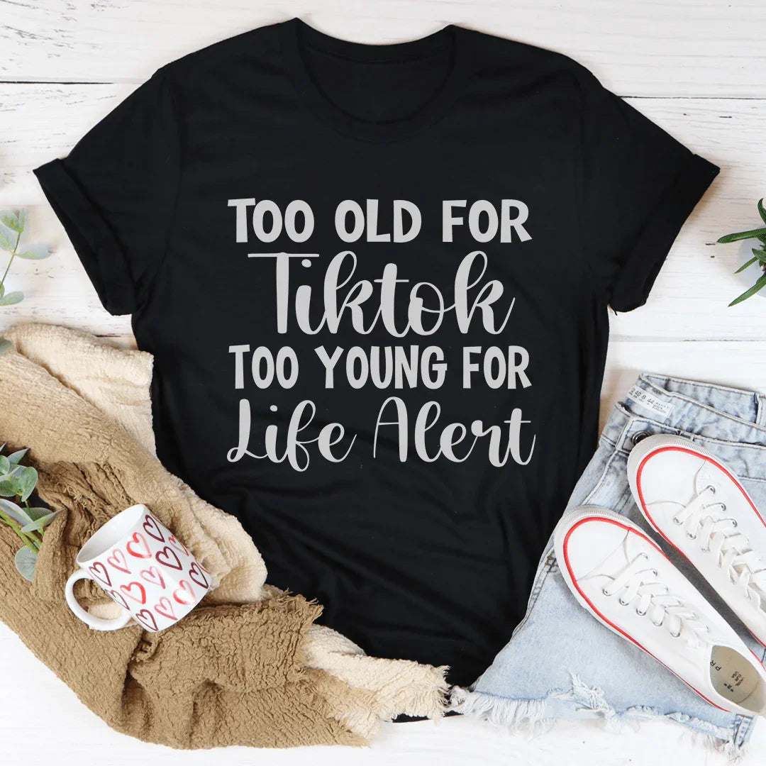 Too Old For Tiktok Too Young For Life Alert Tee