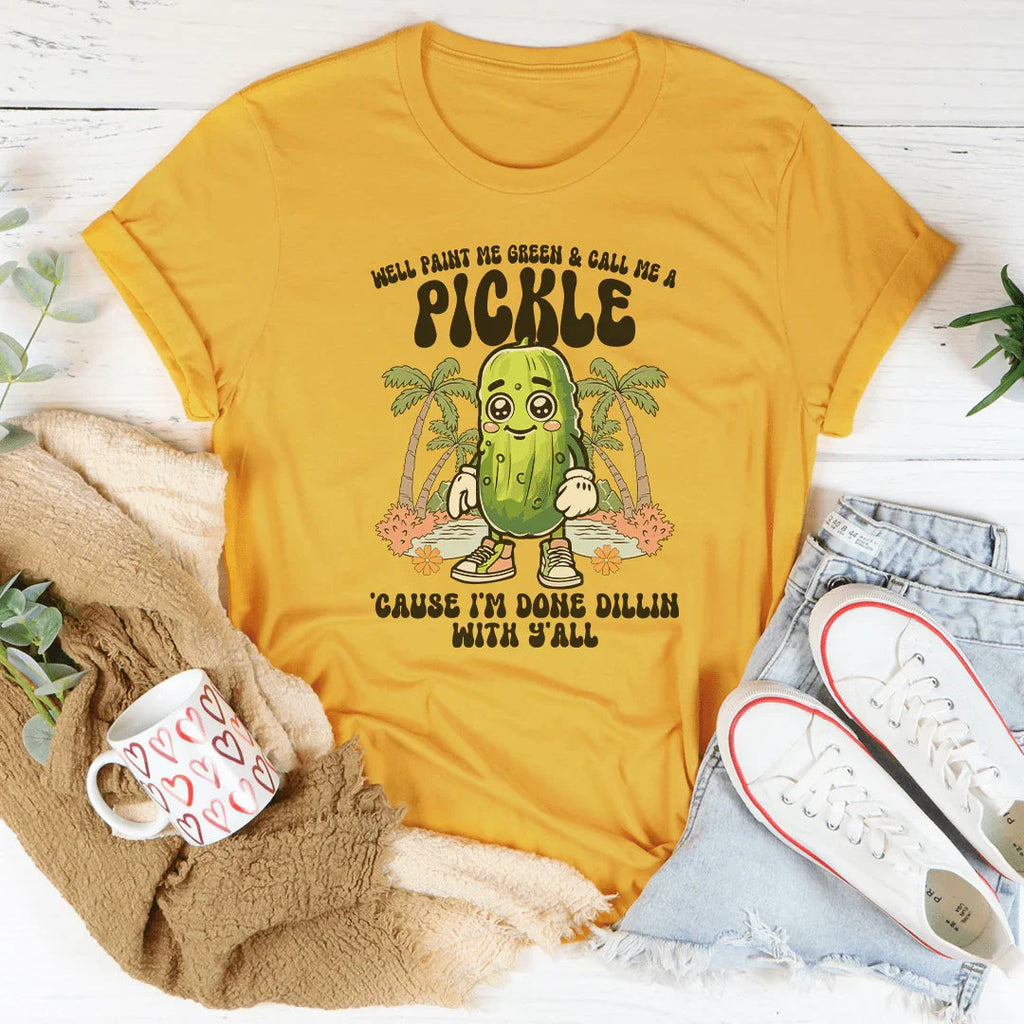 Well Paint Me Green And Call Me A pickle Cause I'm Done Dillin With Y'all Tee